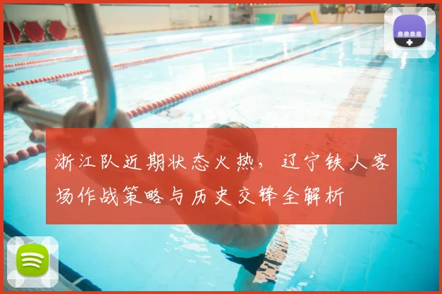 浙江队近期状态火热，辽宁铁人客场作战策略与历史交锋全解析