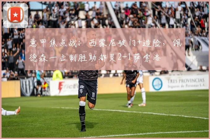意甲焦点战：西蒙尼破门+造险，佩德森一击制胜助都灵2-1萨索洛