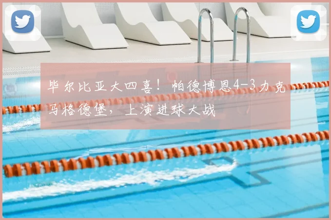 毕尔比亚大四喜！帕德博恩4-3力克马格德堡，上演进球大战