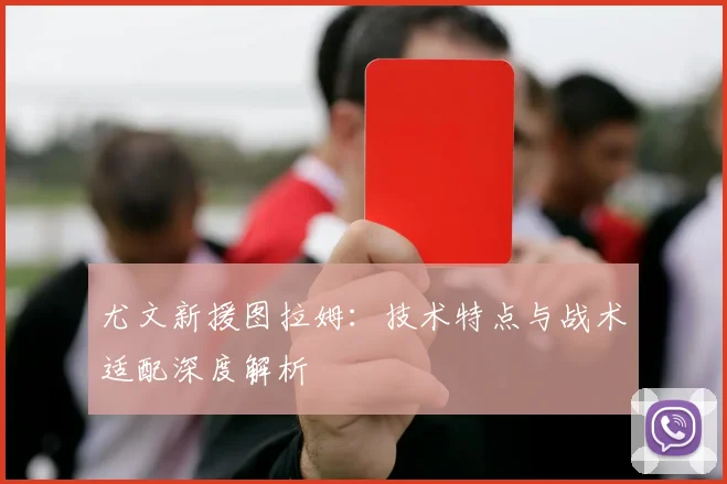 尤文新援图拉姆：技术特点与战术适配深度解析