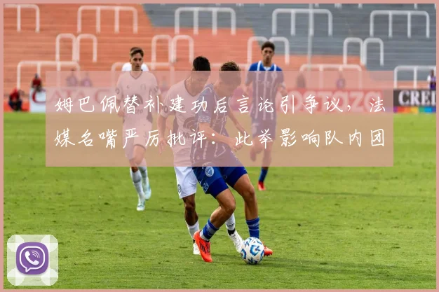 姆巴佩替补建功后言论引争议，法媒名嘴严厉批评：此举影响队内团结