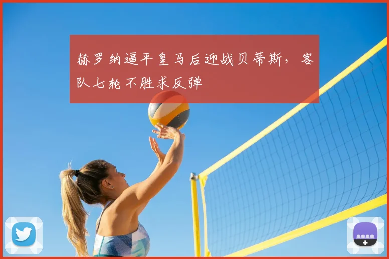 赫罗纳逼平皇马后迎战贝蒂斯，客队七轮不胜求反弹