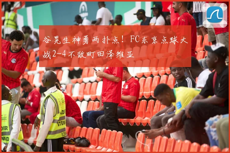 谷晃生神勇两扑点!FC东京点球大战2-4不敌町田泽维亚
