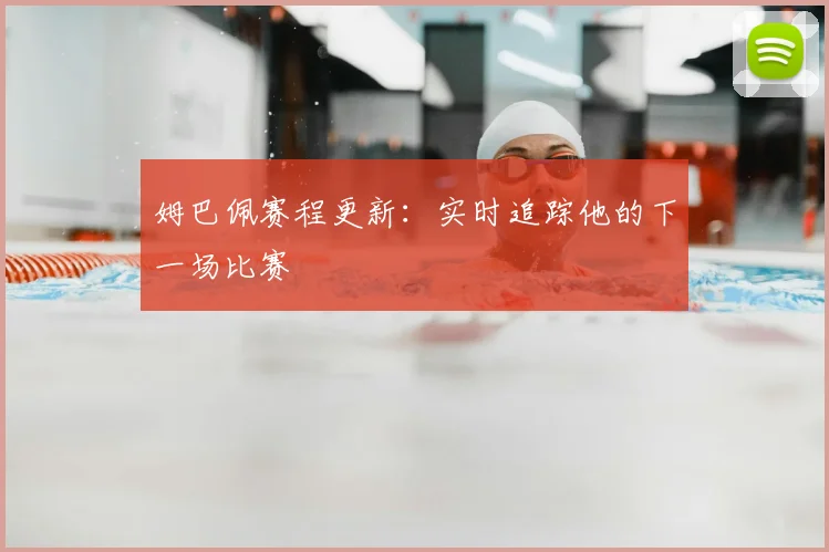 姆巴佩赛程更新:实时追踪他的下一场比赛