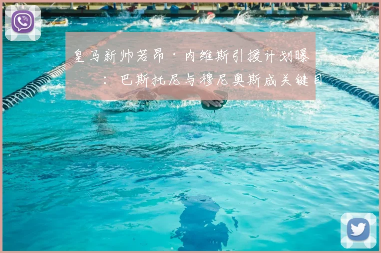 皇马新帅若昂·内维斯引援计划曝光：巴斯托尼与穆尼奥斯成关键目标，老佛爷连任后转会市场有何新动向？